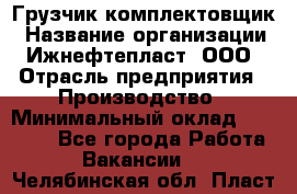 Грузчик-комплектовщик › Название организации ­ Ижнефтепласт, ООО › Отрасль предприятия ­ Производство › Минимальный оклад ­ 20 000 - Все города Работа » Вакансии   . Челябинская обл.,Пласт г.